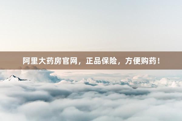阿里大药房官网,正品保险,方便购药!