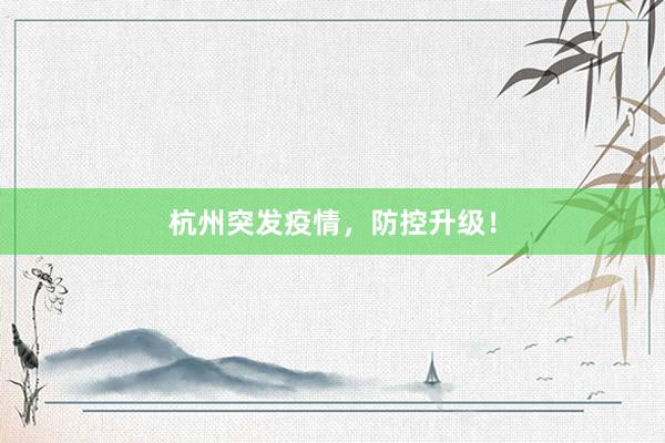 杭州突发疫情，防控升级！